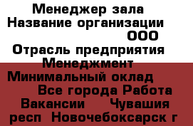 Менеджер зала › Название организации ­ Maximilian'S Brauerei, ООО › Отрасль предприятия ­ Менеджмент › Минимальный оклад ­ 20 000 - Все города Работа » Вакансии   . Чувашия респ.,Новочебоксарск г.